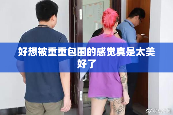 好想被重重包围的感觉真是太美好了