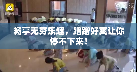 畅享无穷乐趣，蹭蹭好爽让你停不下来！