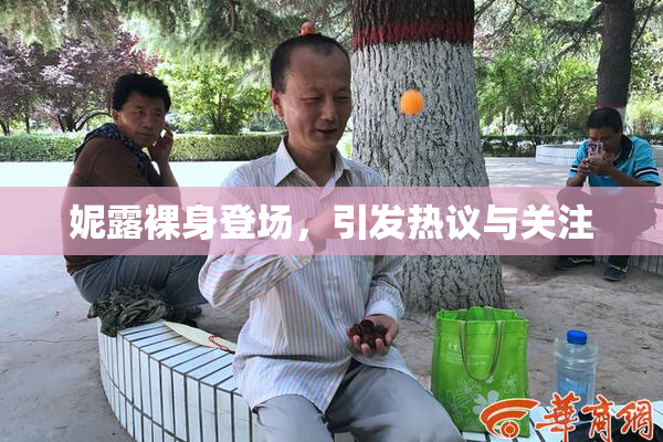 妮露裸身登场，引发热议与关注