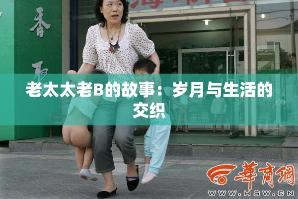 老太太老B的故事：岁月与生活的交织