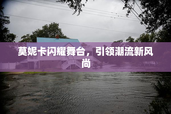 莫妮卡闪耀舞台，引领潮流新风尚