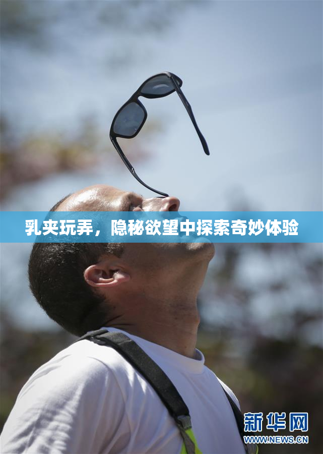乳夹玩弄，隐秘欲望中探索奇妙体验