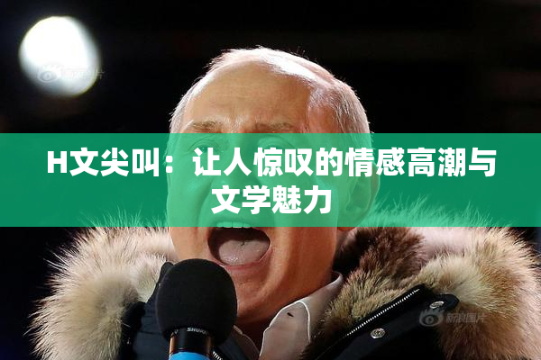H文尖叫：让人惊叹的情感高潮与文学魅力