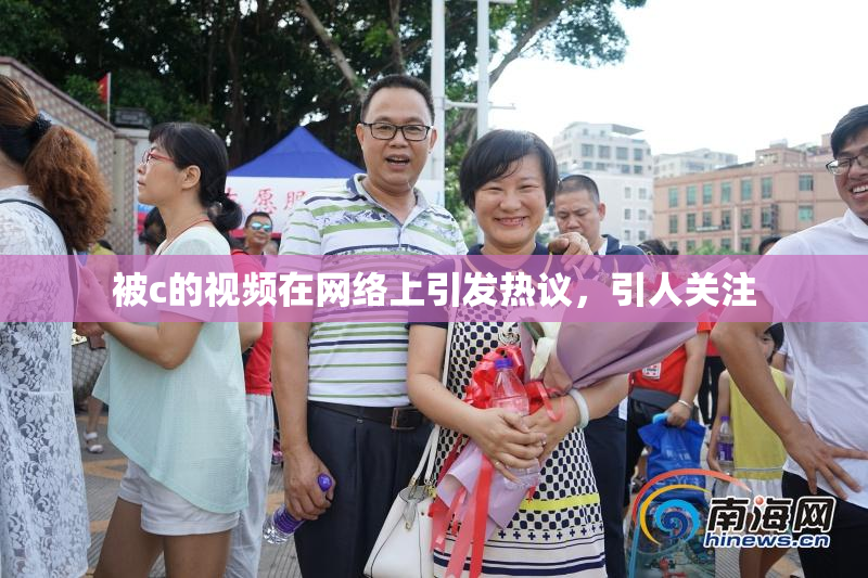 被c的视频在网络上引发热议，引人关注