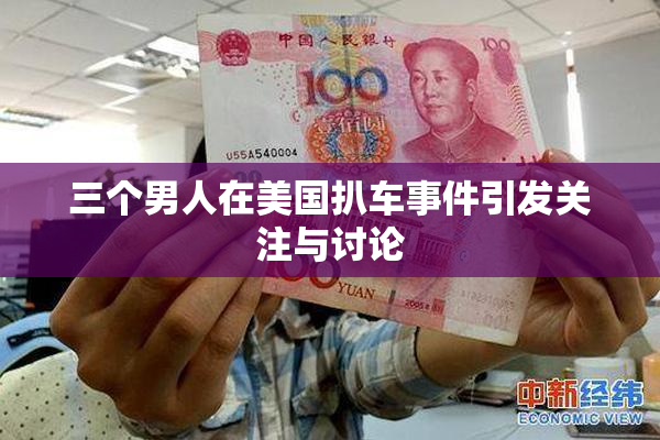 三个男人在美国扒车事件引发关注与讨论