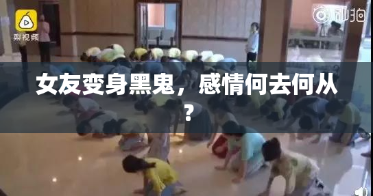 女友变身黑鬼，感情何去何从？