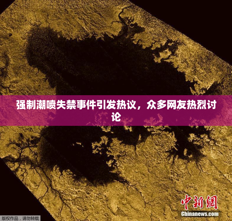 强制潮喷失禁事件引发热议，众多网友热烈讨论