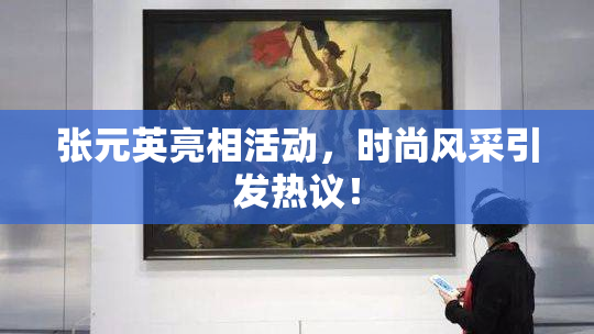 张元英亮相活动，时尚风采引发热议！