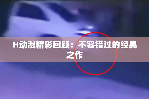 H动漫精彩回顾：不容错过的经典之作