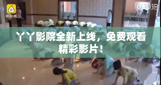丫丫影院全新上线，免费观看精彩影片！