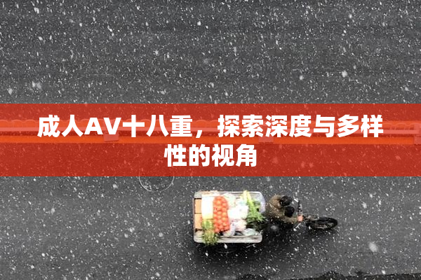 成人AV十八重，探索深度与多样性的视角