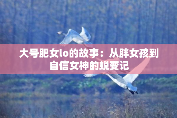 大号肥女lo的故事：从胖女孩到自信女神的蜕变记
