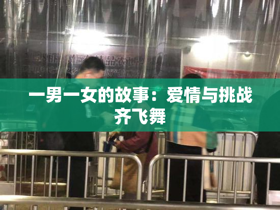 一男一女的故事：爱情与挑战齐飞舞