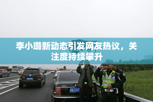 李小璐新动态引发网友热议，关注度持续攀升
