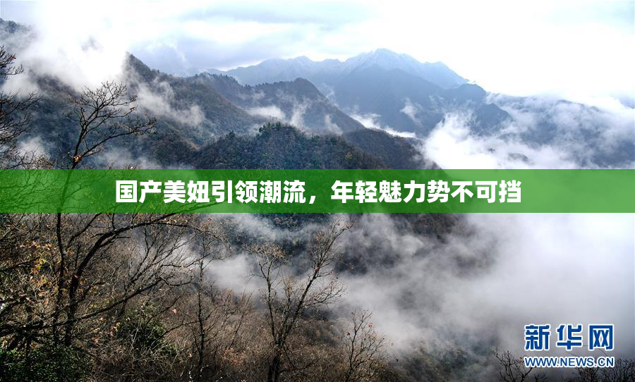国产美妞引领潮流，年轻魅力势不可挡