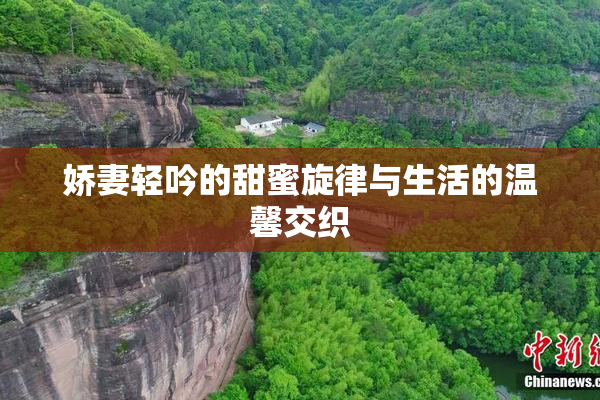 娇妻轻吟的甜蜜旋律与生活的温馨交织