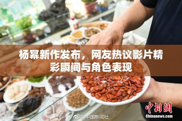 杨幂新作发布，网友热议影片精彩瞬间与角色表现