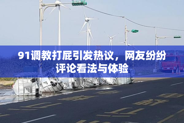 91调教打屁引发热议，网友纷纷评论看法与体验