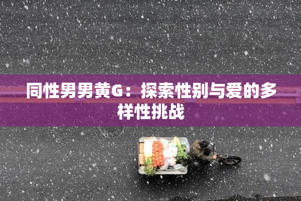 同性男男黄G：探索性别与爱的多样性挑战