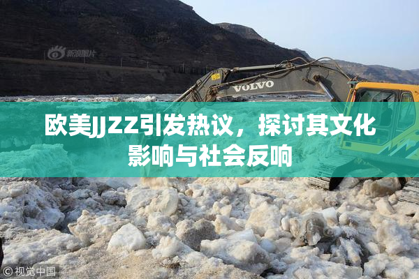 欧美JJZZ引发热议，探讨其文化影响与社会反响