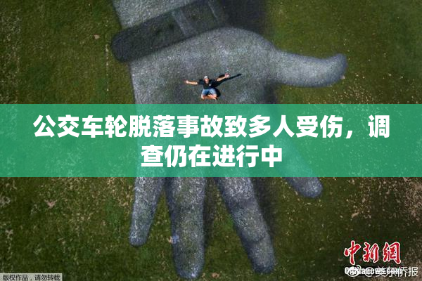公交车轮脱落事故致多人受伤，调查仍在进行中