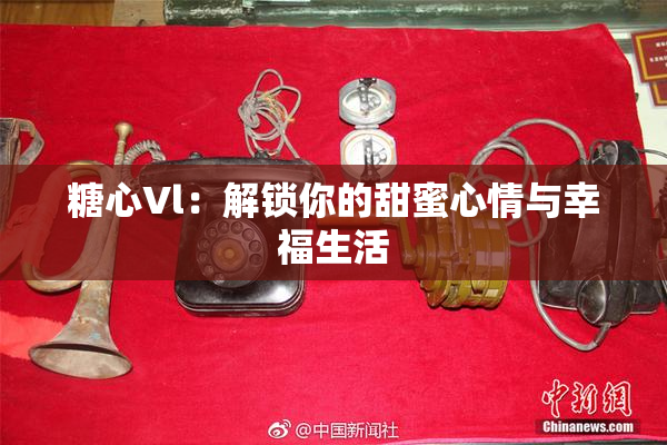 糖心Vl：解锁你的甜蜜心情与幸福生活