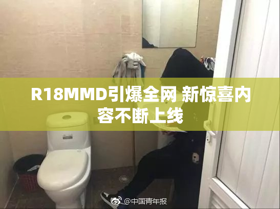R18MMD引爆全网 新惊喜内容不断上线