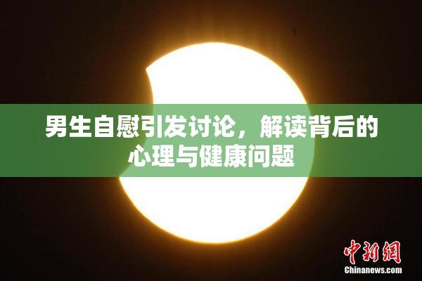 男生自慰引发讨论，解读背后的心理与健康问题