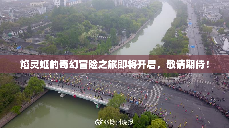 焰灵姬的奇幻冒险之旅即将开启，敬请期待！