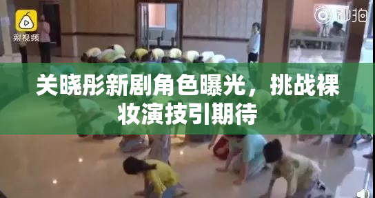关晓彤新剧角色曝光，挑战裸妆演技引期待