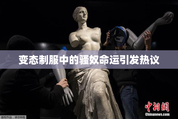 变态制服中的骚奴命运引发热议