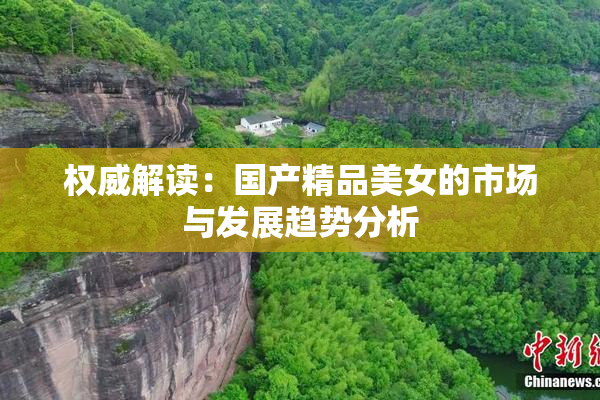 权威解读：国产精品美女的市场与发展趋势分析