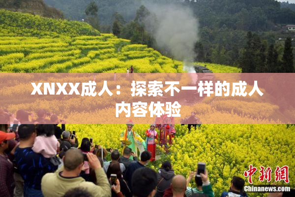 XNXX成人：探索不一样的成人内容体验