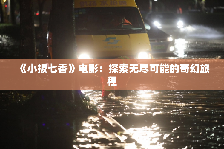 《小扳七香》电影：探索无尽可能的奇幻旅程