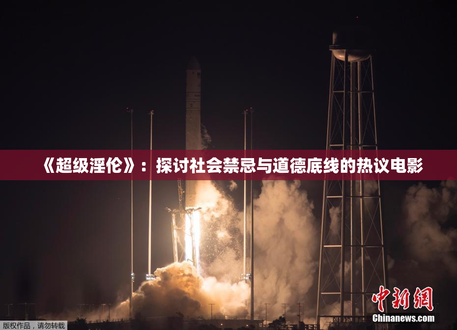 《超级淫伦》：探讨社会禁忌与道德底线的热议电影