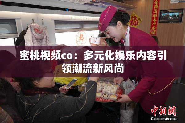蜜桃视频co：多元化娱乐内容引领潮流新风尚