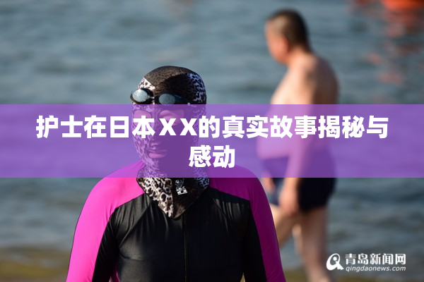 护士在日本ⅩX的真实故事揭秘与感动