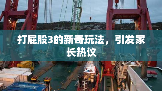 打屁股3的新奇玩法，引发家长热议