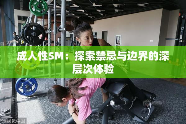 成人性SM：探索禁忌与边界的深层次体验