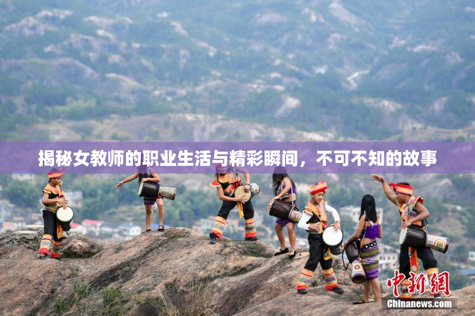 揭秘女教师的职业生活与精彩瞬间，不可不知的故事