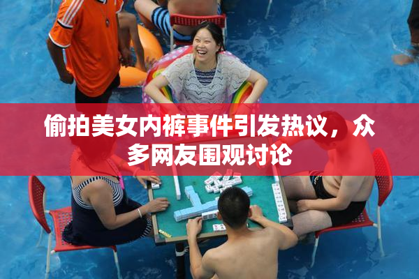 偷拍美女内裤事件引发热议，众多网友围观讨论