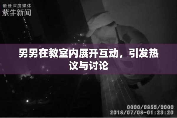 男男在教室内展开互动，引发热议与讨论