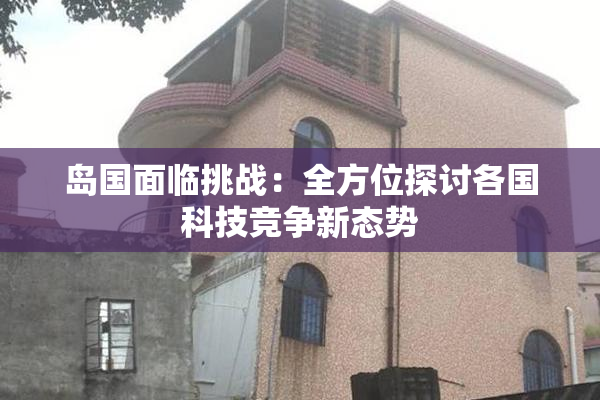 岛国面临挑战：全方位探讨各国科技竞争新态势