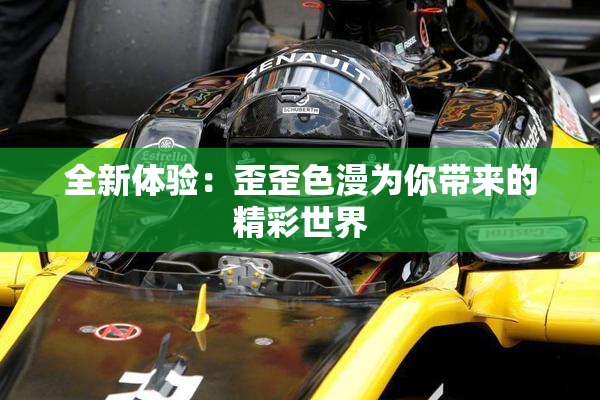 全新体验：歪歪色漫为你带来的精彩世界
