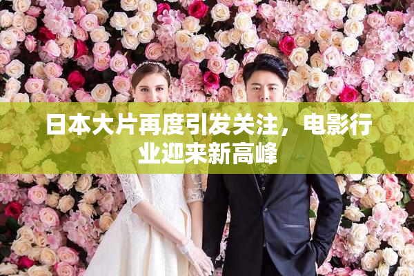 日本大片再度引发关注，电影行业迎来新高峰