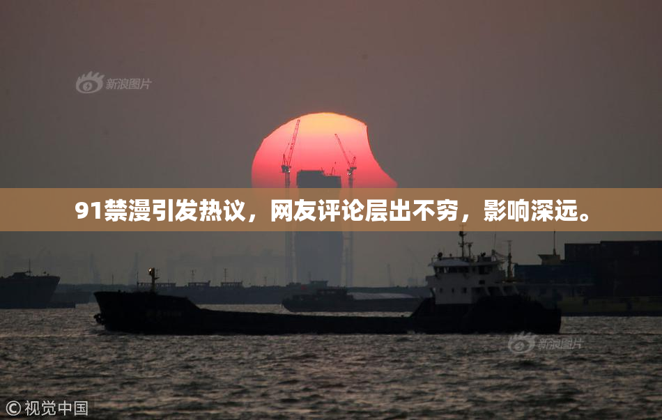 91禁漫引发热议，网友评论层出不穷，影响深远。