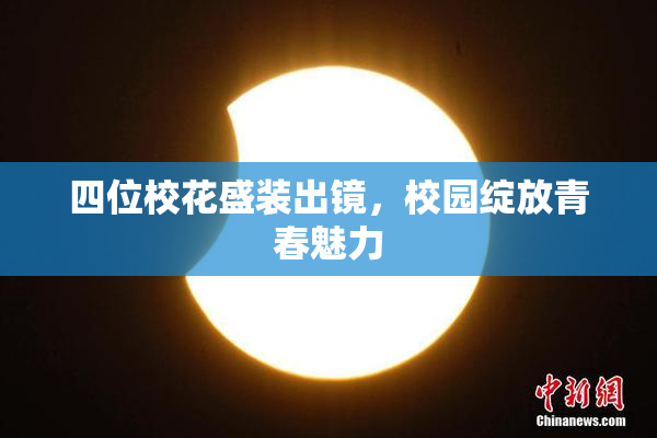 四位校花盛装出镜，校园绽放青春魅力