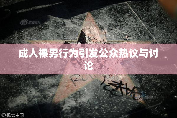 成人裸男行为引发公众热议与讨论