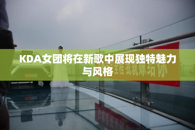 KDA女团将在新歌中展现独特魅力与风格