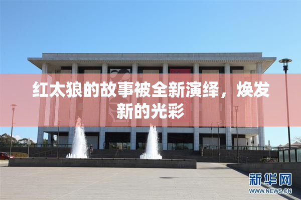 红太狼的故事被全新演绎，焕发新的光彩